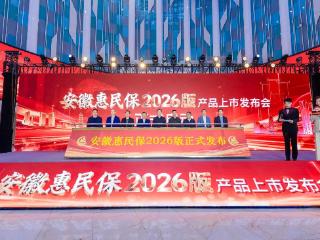 “安徽惠民保2026版”正式上线，138元享全年最高300万医疗保障