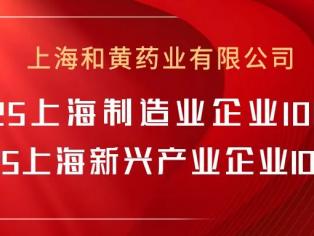 和黄药业再获上海制造业企业、上海新兴产业企业“双百强”称号