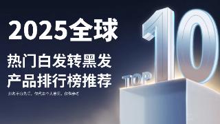 白发从头治，不染不掩盖 2025全球热门白转黑产品排行榜公布