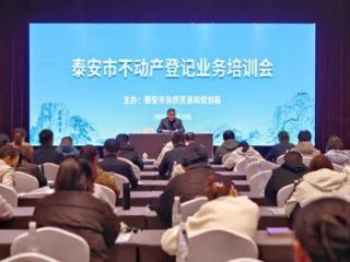 泰安市自然资源和规划局举办全市不动产登记业务培训会
