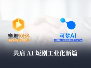 可梦AI开放测试获首批企业盛赞！“短剧男频标杆”的蜜糖网络实力入驻，共启AI短剧工业化新篇