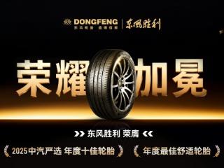 2025中汽严选“十佳轮胎”揭晓 东风胜利轮胎跻身榜单