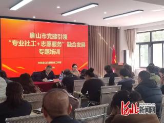 唐山市党建引领“专业社工+志愿服务”融合发展专题培训暨观摩交流活动成功举办