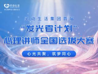 心光共聚，筑梦同心- 灵动生活集团首届“发光者计划”心理讲师大赛启幕