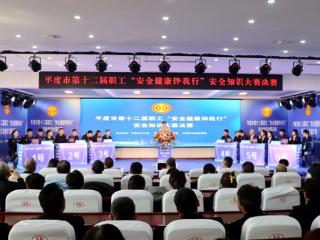 平度市总工会连续12年举办安全知识大赛 为全市经济社会高质量发展筑牢安全屏障