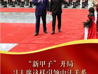 近镜头｜“新甲子”开局，习主席这样引领中法关系