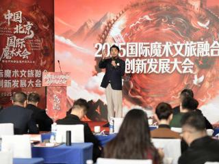 解锁“魔术+文旅”新可能 国际魔术文旅融合创新发展大会在京举行