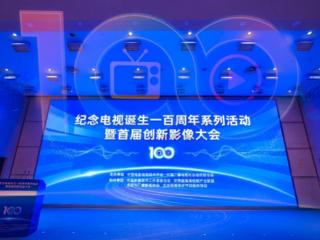 百年创新・影像无界 纪念电视诞生一百周年系列活动 暨首届创新影像大会在京举办