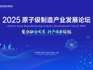 锚定未来产业高地 2025原子级制造产业发展论坛即将在沪启幕