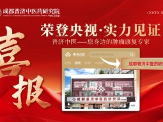 凭何赢得央视频认可？ 成都普济中医以专业实力诠释“身边的肿瘤康复专家”