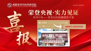 凭何赢得央视频认可？成都普济中医以专业实力诠释“身边的肿瘤康复专家”