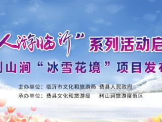 “临沂人游临沂”系列活动在费县正式启动 利山涧“冰雪花境”项目正式发布