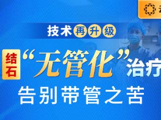 云南结石病医院技术再升级：结石“无管化”治疗，告别带管之苦