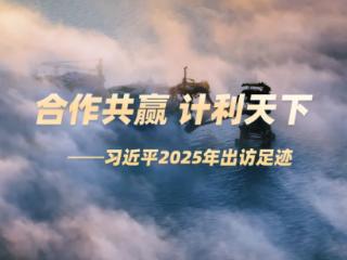时习之丨合作共赢 计利天下 习近平2025年出访足迹