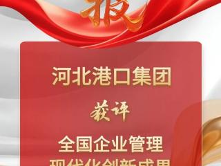 喜报！河北港口集团获评全国企业管理现代化创新成果二等成果