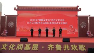 2026年“到群众中去”省直文艺单位公共文化服务直达基层系列活动在滨州惠民启动
