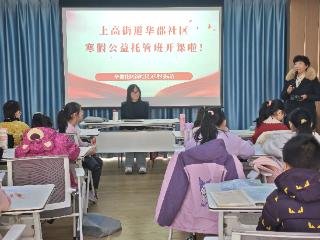 上高街道华郡社区寒假公益托管班暖心启航 爱心接力守护孩子快乐假期