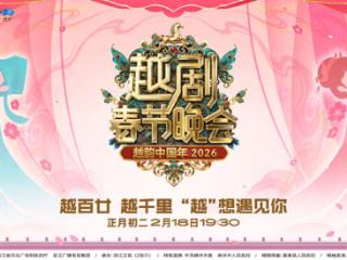 演绎“越剧和人”的故事，2026越剧春节晚会定档大年初二