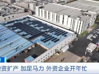 增资扩产 深耕中国市场！外资企业开年忙