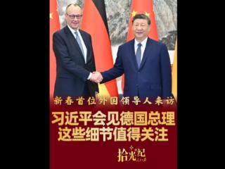 拾光纪·新春首位外国领导人来访，习近平会见默茨这些细节值得关注
