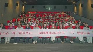 实干聚人心 “移”路芳华行——山东移动淄博分公司组织庆“三八”国际妇女节主题活动