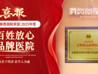 百姓的口碑是最高的奖杯——成都普济中医药研究院中医门诊部荣膺“2025年度百姓放心品牌医院”