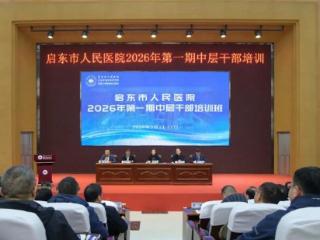 凝心聚力谱新篇 砥砺奋进铸辉煌 启东市人民医院举办2026年第一期中层干部培训班