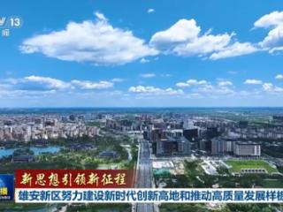 新思想引领新征程丨雄安新区努力建设新时代创新高地和推动高质量发展样板