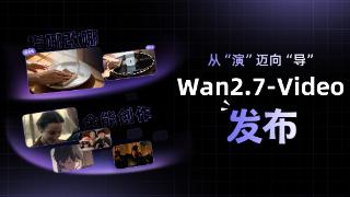 从“演”迈向“导”,阿里发布Wan2.7-Video视频生成系列模型