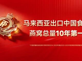 正典燕窝，十年领航——马来西亚出口中国食用燕窝总量十年第一