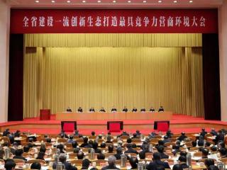 省委书记王浩在全省建设一流创新生态 打造最具竞争力营商环境大会上的讲话（摘要）