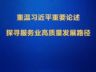 学习观丨扩能提质！重温习近平重要论述，探寻服务业高质量发展路径