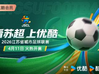 2026赛季“苏超”开赛在即 优酷将全程直播所有赛事
