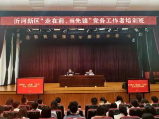 干部作风能力提升年丨临沂沂河新区“走在前、当先锋”党务工作者培训班成功举办