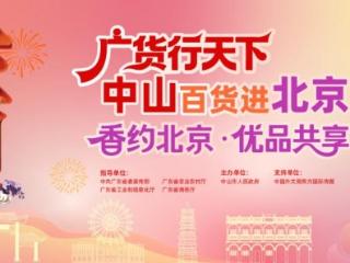 广货行天下｜一脉“香山”连南北，本周末中山百货进北京