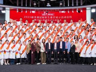 凝聚社会合力 夯实健康根基 2025年度“最美基层好医生”推荐展示名单揭晓