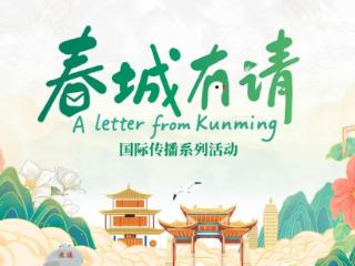 “A Letter from Kunming春城有请”第二季正式启幕 中国昆明向全球递出21℃盛夏请柬
