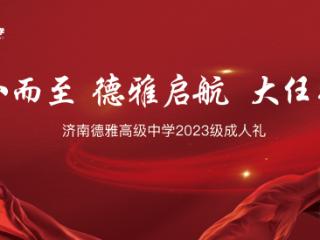 特色课程 | 济南德雅高级中学23级成人礼：十八而至 德雅启航 大任始承