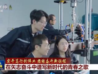实干笃行创伟业 团结奋斗新征程丨在矢志奋斗中谱写新时代的青春之歌