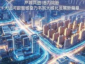 产城共进，活力向新 大运河数智城奋力书写大城北发展新篇章