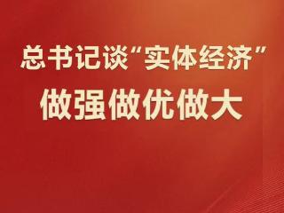 学习观 | 总书记谈“实体经济”：做强做优做大