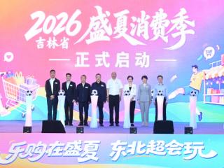 2026吉林省盛夏消费季启动 百日活动点燃夏日经济