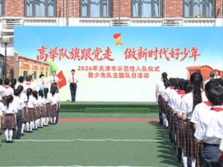 “高举队旗跟党走 做新时代好少年”2026年天津市示范性入队仪式暨少先队主题队日活动举行 扫码阅读手机版
