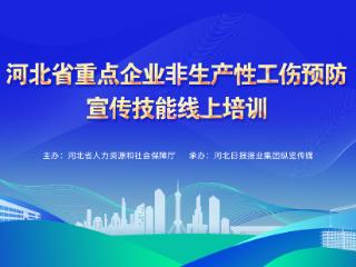 河北省重点企业非生产性工伤预防宣传技能线上培训开课