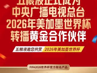 双重官方身份加持！五粮液成为总台世界杯转播黄金合作伙伴，前线观赛团助燃千万奖金大竞猜