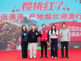 政企携手助农上行 运满满烟台产地行解锁福山大樱桃流通新路径