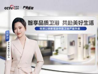 从产业观察中感受国货自信，央视网高度认可恒洁以创新驱动中国卫浴产业升级