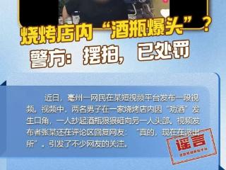 光明顶辟谣|烧烤店发生“酒瓶砸头”？亳州警方：假的！