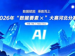 2026年“数据要素×”大赛河北分赛启动报名 增设京津冀协同发展赛道