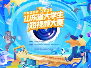 赋能青春创作，绽放时代微光！“中邮保险杯”2026山东省大学生短视频大赛正式启动！